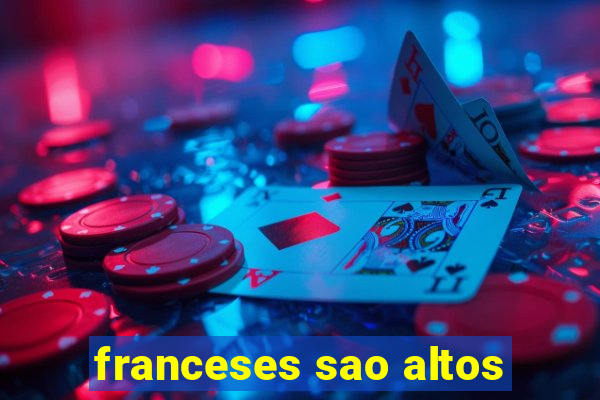 franceses sao altos